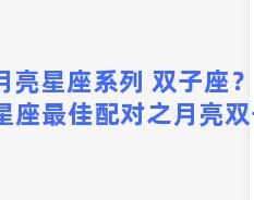 月亮星座系列 双子座？十二星座最佳配对之月亮双子座